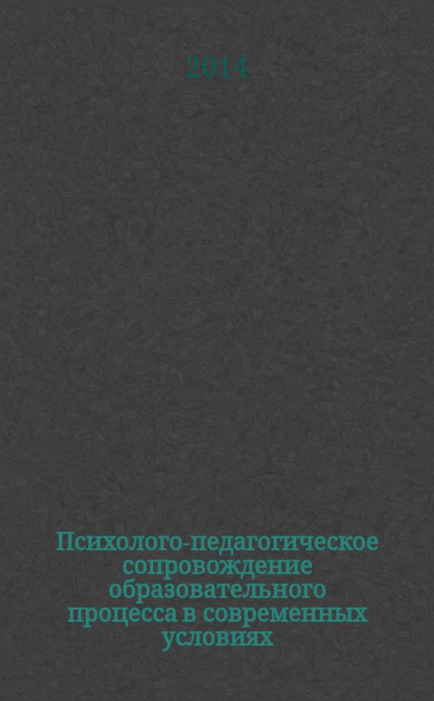 Психолого-педагогическое сопровождение образовательного процесса в современных условиях : материалы Всероссийской научно-практической конференции с международным участием, 25-26 октября 2014 г