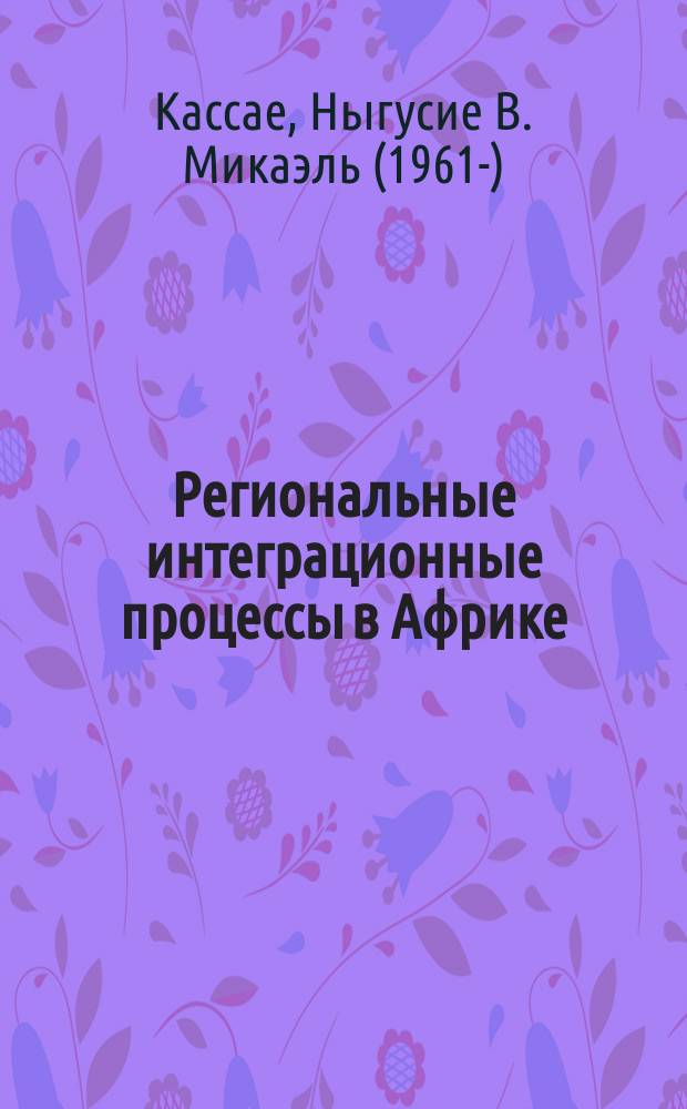 Региональные интеграционные процессы в Африке : учебно-методическое пособие для подготовки студентов по специальностям 031900 "Международные отношения" и 030200 "Политология"