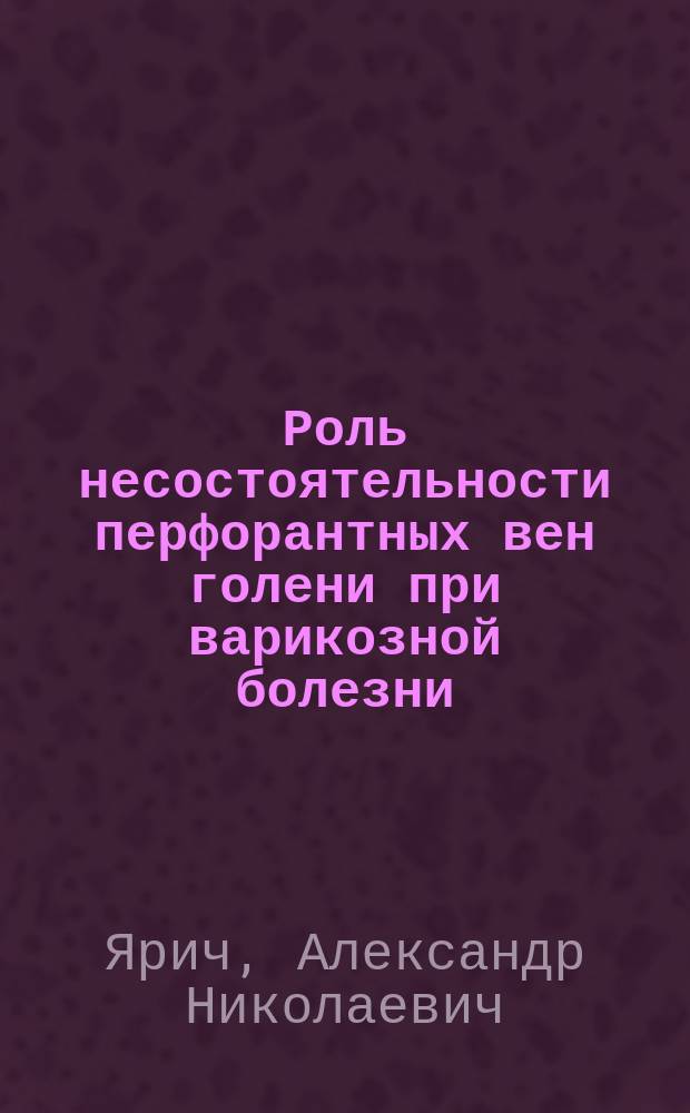 Роль несостоятельности перфорантных вен голени при варикозной болезни : автореферат диссертации на соискание ученой степени кандидата медицинских наук : ециальность 14.01.17 <Хирургия> : специальность 14.01.26 <Сердечно-сосудистая хирургия>