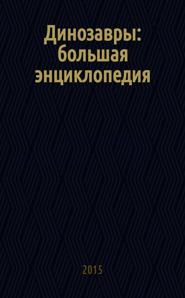Динозавры : большая энциклопедия
