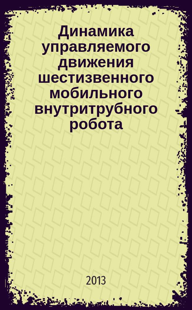 Динамика управляемого движения шестизвенного мобильного внутритрубного робота : автореферат диссертации на соискание ученой степени кандидата технических наук : специальность 01.02.06 <Динамика, прочность машин, приборов и аппаратуры>