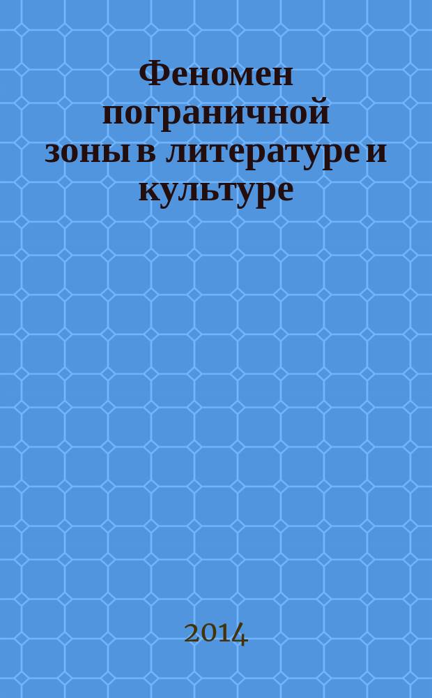 Феномен пограничной зоны в литературе и культуре : сборник научных работ по материалам Всероссийской научной конференции Четырнадцатые Филологические чтения "Статус пограничной зоны в литературе и культуре", 17-18 октября 2013 г.