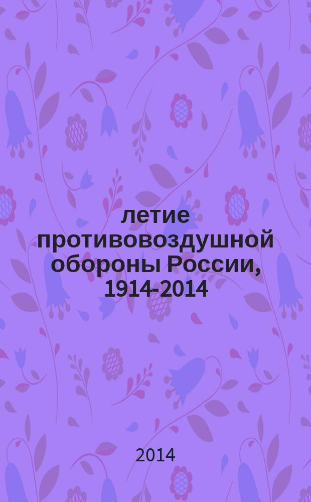 100-летие противовоздушной обороны России, 1914-2014 : [в 2 т. Т. 2 : 1941-2014