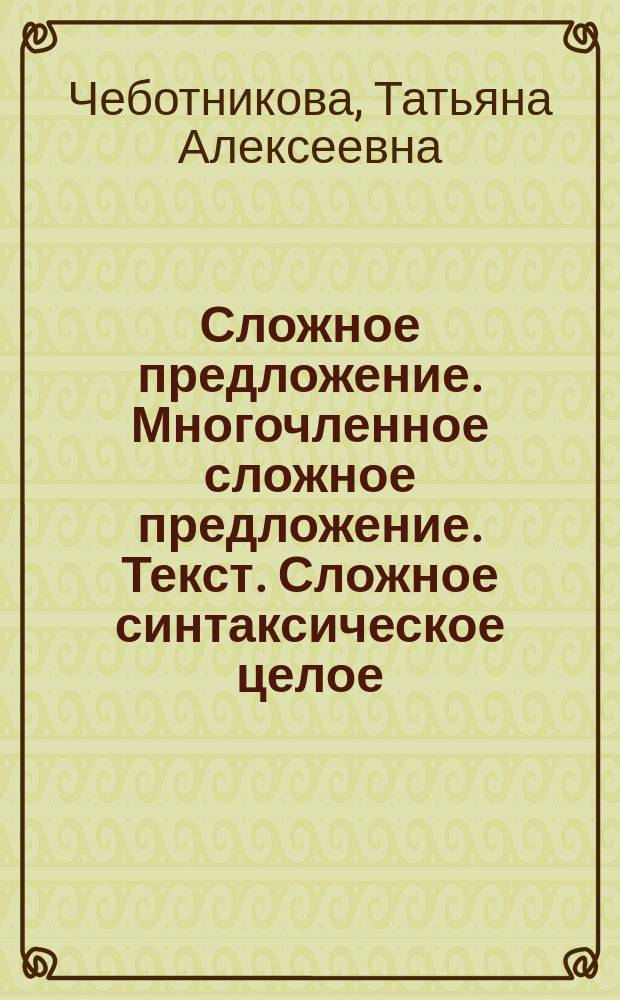 Сложное предложение. Многочленное сложное предложение. Текст. Сложное синтаксическое целое. Пунктуация : (дидактические материалы для лабораторных занятий и самостоятельной работы) : учебно-методическое пособие