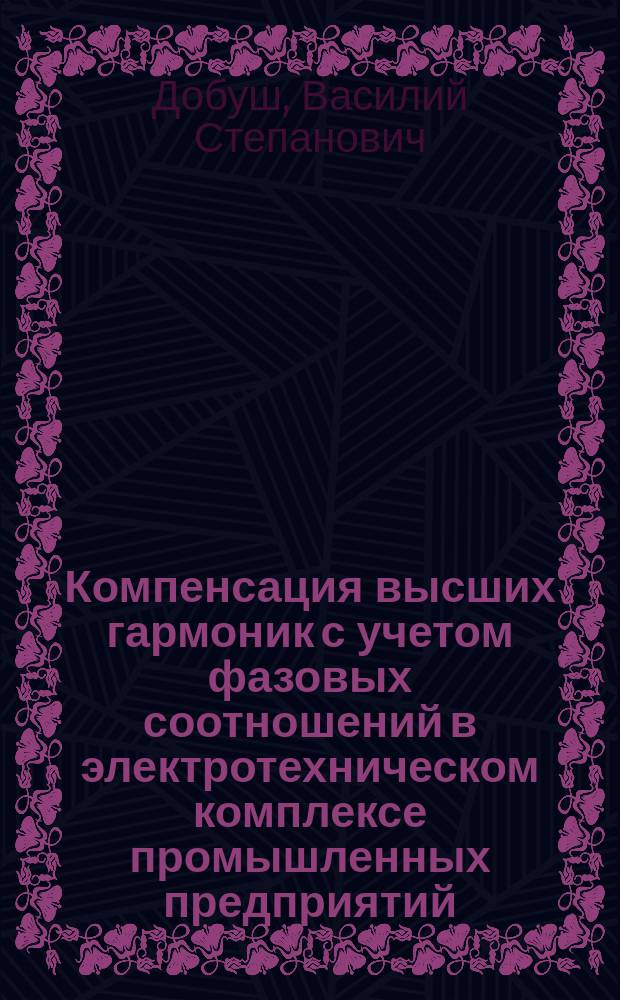 Компенсация высших гармоник с учетом фазовых соотношений в электротехническом комплексе промышленных предприятий : автореферат диссертации на соискание ученой степени кандидата технических наук : специальность 05.09.03 <Электротехнические комплексы и системы>