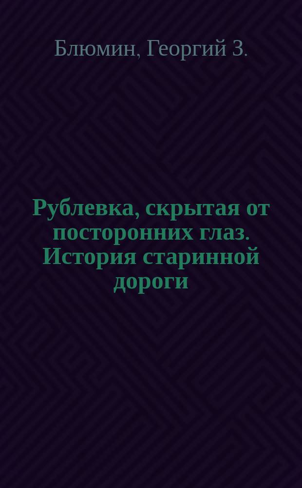 Рублевка, скрытая от посторонних глаз. История старинной дороги : 33 истории о великих жителях Рублевки, или Тридцать три богатыря