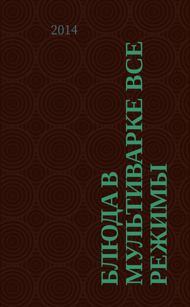 Блюда в мультиварке все режимы: Плов. Выпечка. На пару. Молочная каша. Тушение : домашние технологии, точные пропорции, секреты приготовления