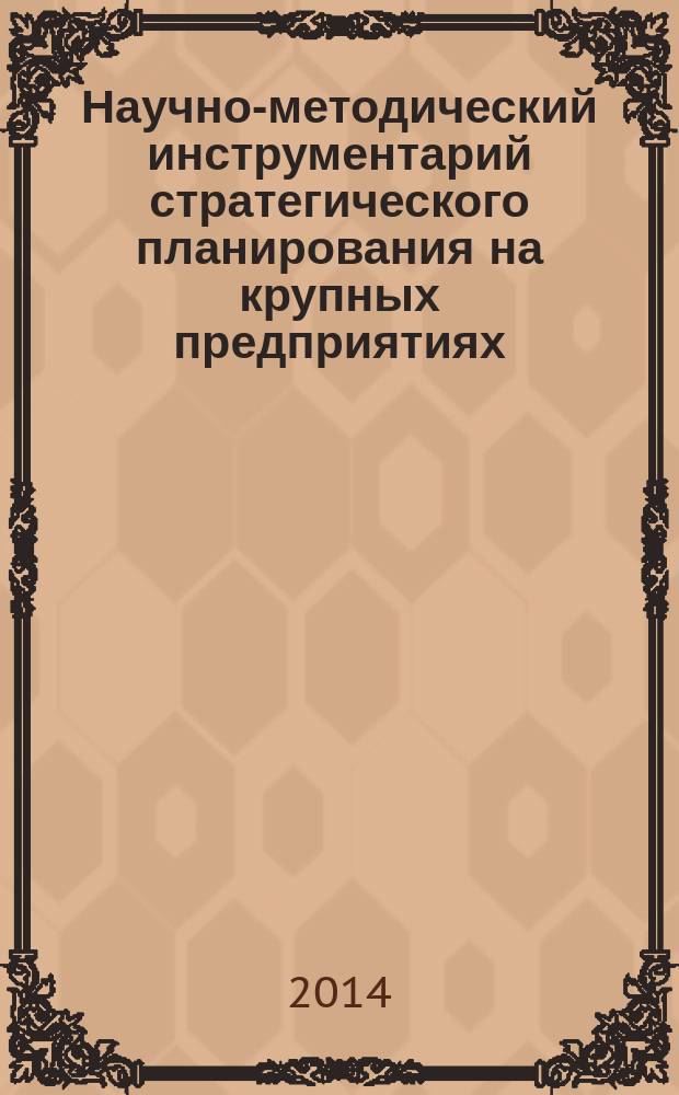 Научно-методический инструментарий стратегического планирования на крупных предприятиях : учебное пособие