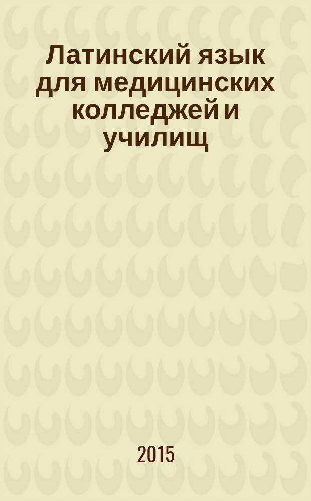 Латинский язык для медицинских колледжей и училищ : учебное пособие (учебник) для студентов образовательных учреждений среднего профессионального образования, обучающихся по специальностям: 060101 - "Лечебное дело", 060102 - "Акушерское дело", 060501 - "Сестринское дело", 060301 - "Фармация"