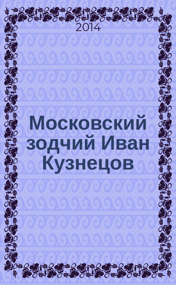 Московский зодчий Иван Кузнецов