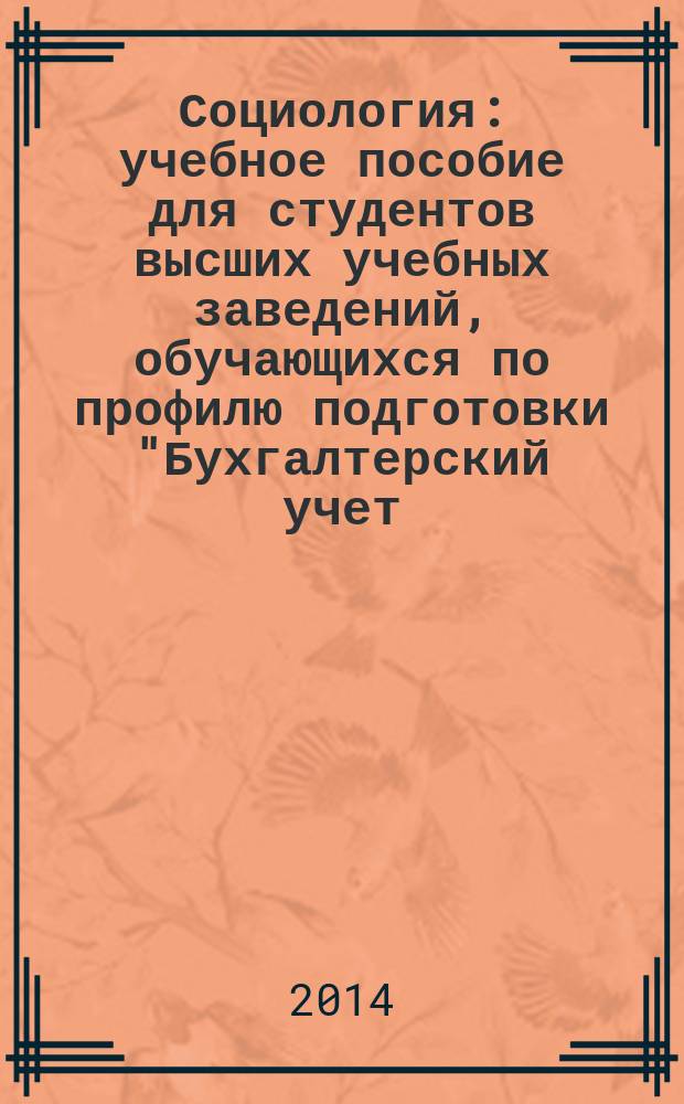 Социология : учебное пособие для студентов высших учебных заведений, обучающихся по профилю подготовки "Бухгалтерский учет, анализ и аудит" направления подготовки "Экономика" (уровень бакалавриата)"