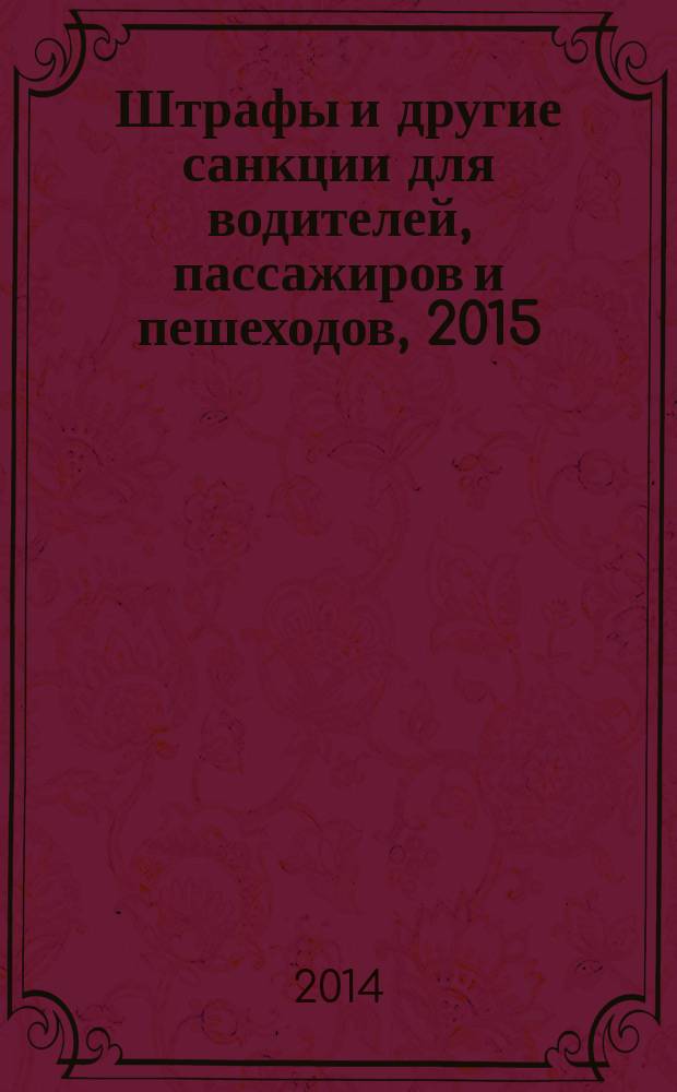 Штрафы и другие санкции для водителей, пассажиров и пешеходов, 2015 : со всеми последними изменениями