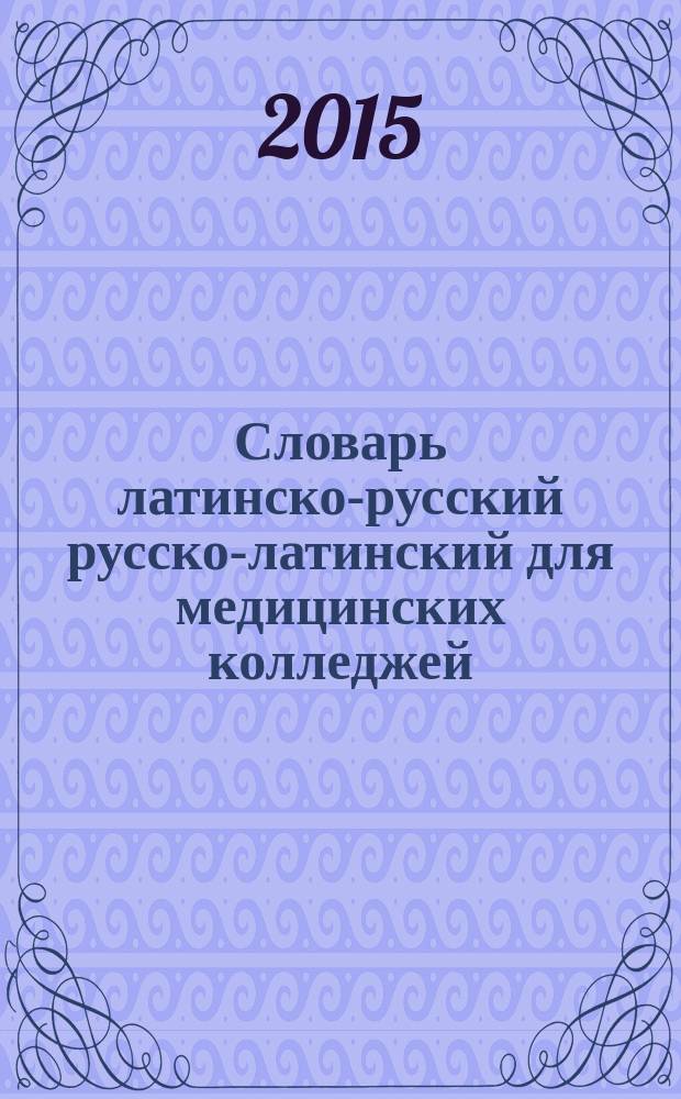 Словарь латинско-русский русско-латинский для медицинских колледжей : 3200 слов и словосочетаний