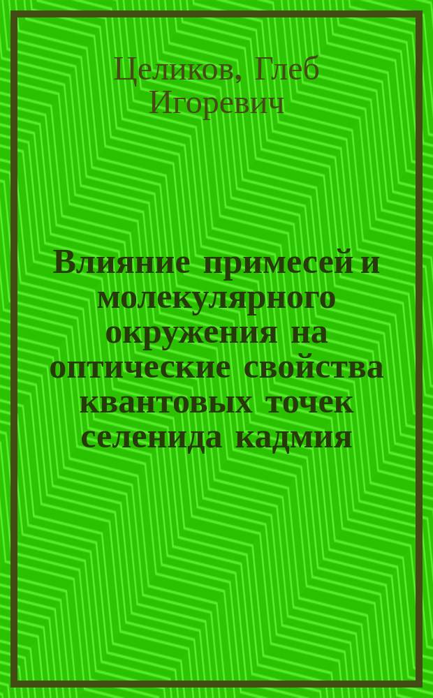 Влияние примесей и молекулярного окружения на оптические свойства квантовых точек селенида кадмия : автореферат диссертации на соискание ученой степени кандидата физико-математических наук : специальность 01.04.10 <Физика полупроводников>