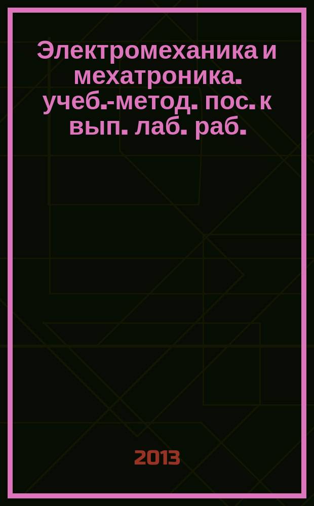 Электромеханика и мехатроника. учеб.-метод. пос. к вып. лаб. раб.