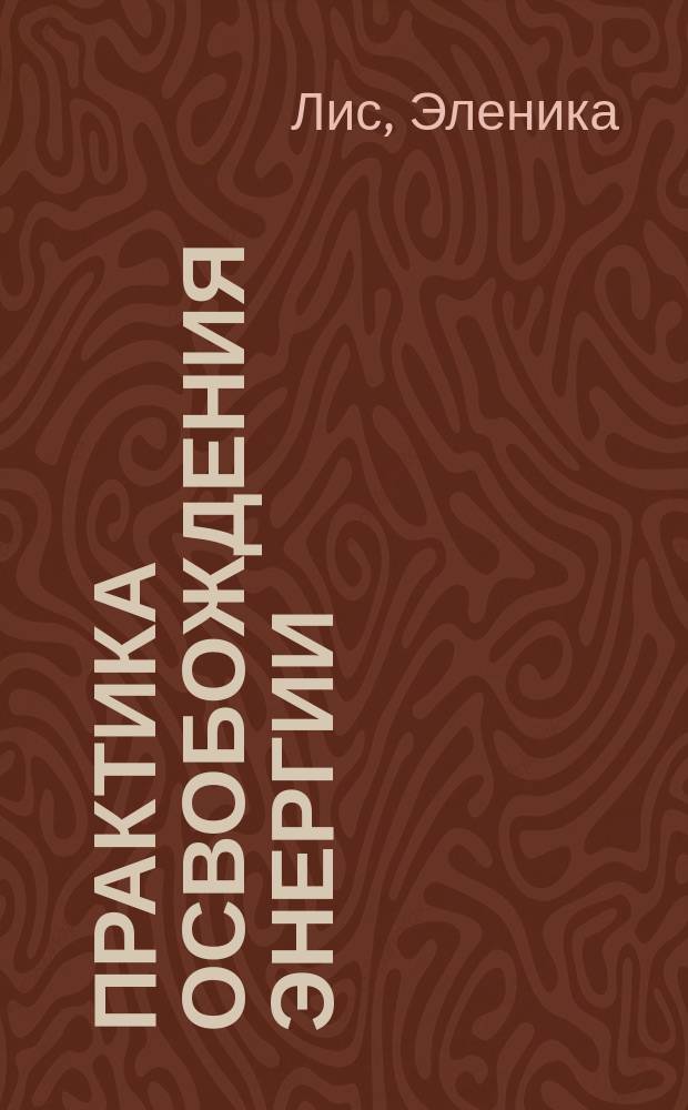 Практика освобождения энергии : полный курс в 4 уроках