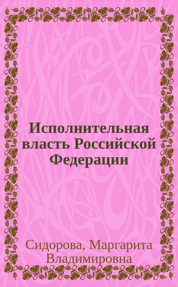 Исполнительная власть Российской Федерации: понятие, структура, административно-правовой статус : учебное пособие