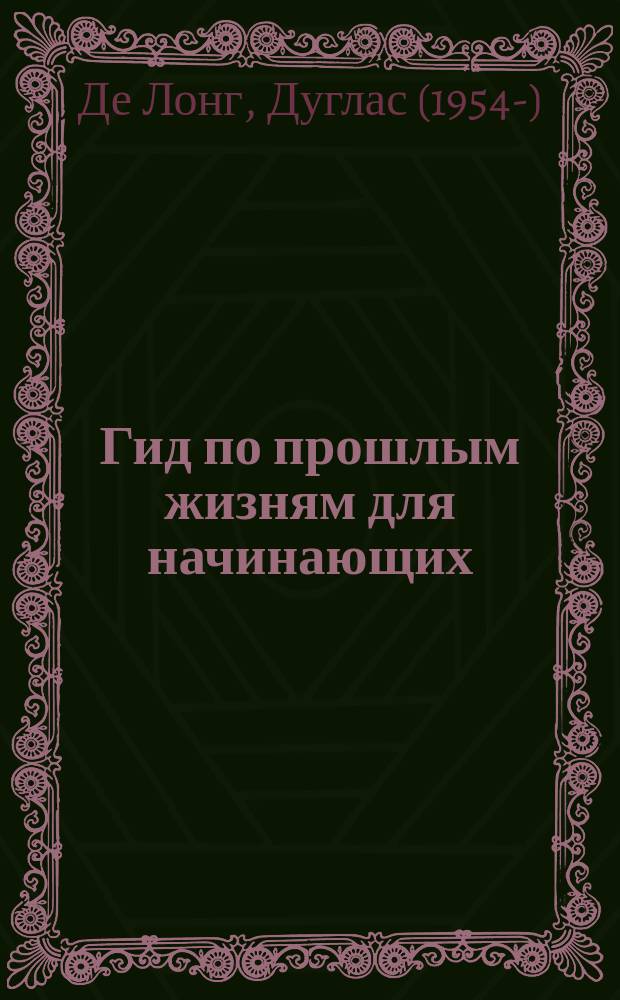 Гид по прошлым жизням для начинающих : перевод с английского : простые способы раскрыть тайну перевоплощения вашей души