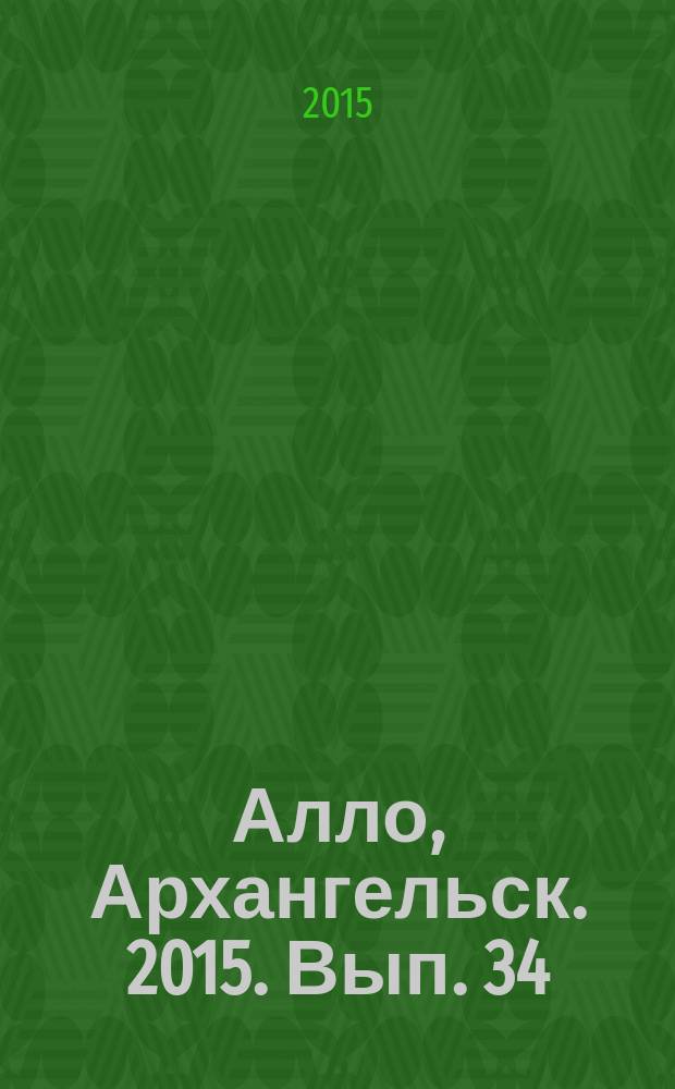 Алло, Архангельск. 2015. Вып. 34 : адресно-телефонный справочник