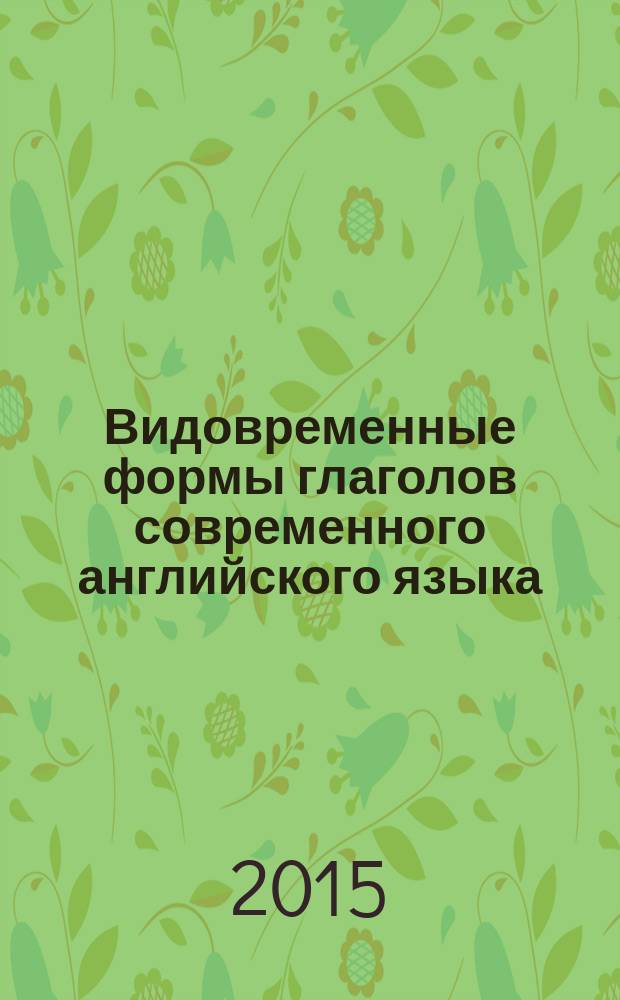 Видовременные формы глаголов современного английского языка : пособие