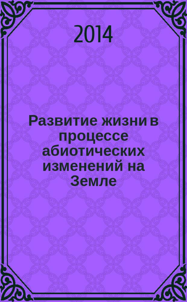Развитие жизни в процессе абиотических изменений на Земле = The process of life development within abiotic changes on the earth : материалы III всероссийской научно-практической конференции, 23-30 сентября 2014 г., пос. Листвянка, Иркутская область