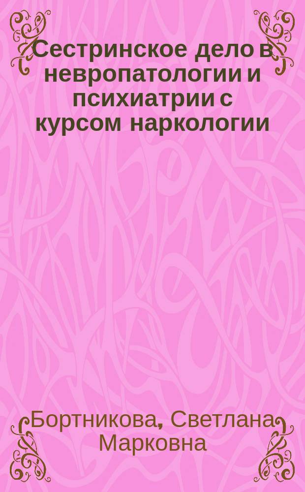 Сестринское дело в невропатологии и психиатрии с курсом наркологии : учебное пособие для студентов образовательных учреждений среднего профессионального образования, обучающихся в медицинских училищах и колледжах