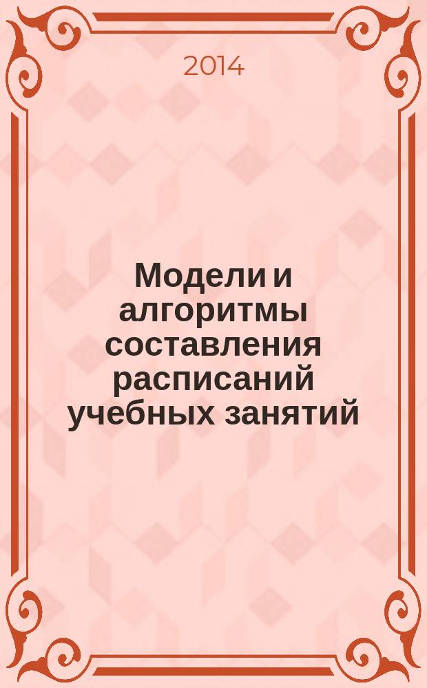 Модели и алгоритмы составления расписаний учебных занятий : [для студентов II курса , обучающихся по дневной форме направлениях подготовки бакалавров 230700 - "Прикладная информатика" и 231000 - "Программная инженерия", магистрантов и научных работников]. Ч. 2