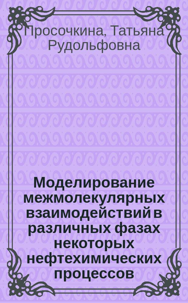 Моделирование межмолекулярных взаимодействий в различных фазах некоторых нефтехимических процессов : автореферат диссертации на соискание ученой степени доктора химических наук : специальность 02.00.13 <Нефтехимия>