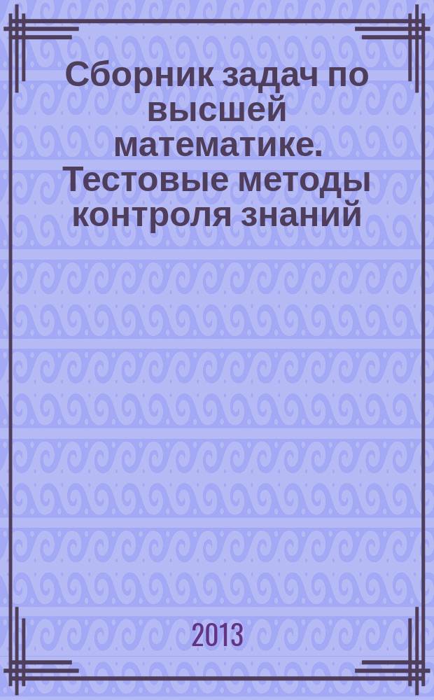 Сборник задач по высшей математике. Тестовые методы контроля знаний : учебное пособие