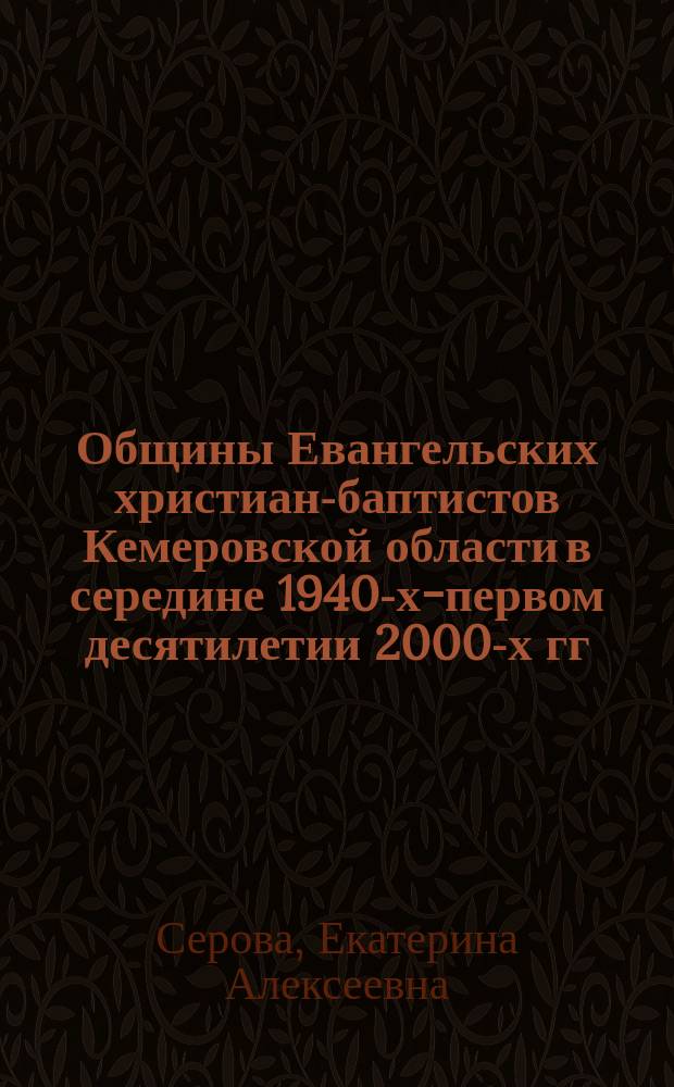 Общины Евангельских христиан-баптистов Кемеровской области в середине 1940-х-первом десятилетии 2000-х гг. : автореферат диссертации на соискание ученой степени кандидата исторических наук : специальность 07.00.02 <Отечественная история>
