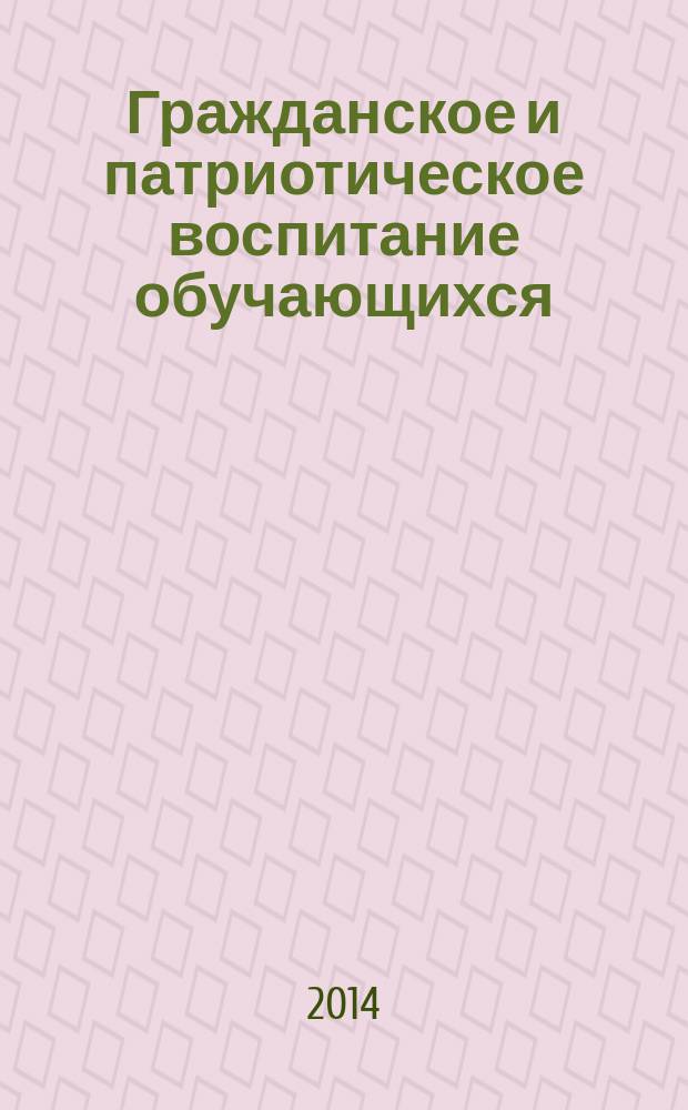 Гражданское и патриотическое воспитание обучающихся: опыт, тенденции и проблемы реализации в современных условиях : материалы V Всероссийской научно-практической интернет-конференции, г. Кемерово, 12-21 мая 2014 года