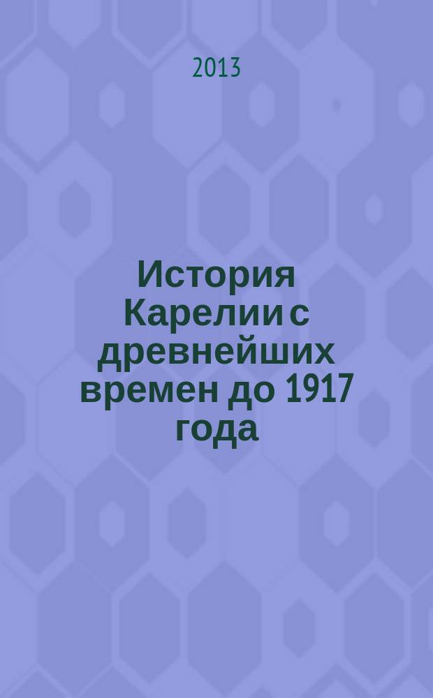 История Карелии с древнейших времен до 1917 года : учебное : для студентов исторического факультета