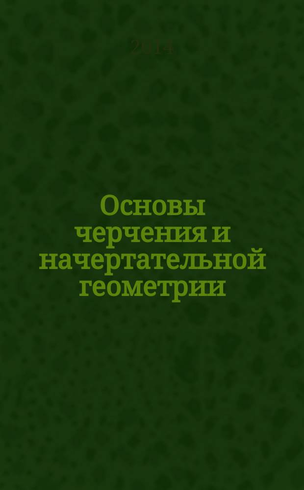 Основы черчения и начертательной геометрии : учебное пособие для студентов высших учебных заведений, обучающихся по направлению подготовки 050100.62 "Педагогическое образование"