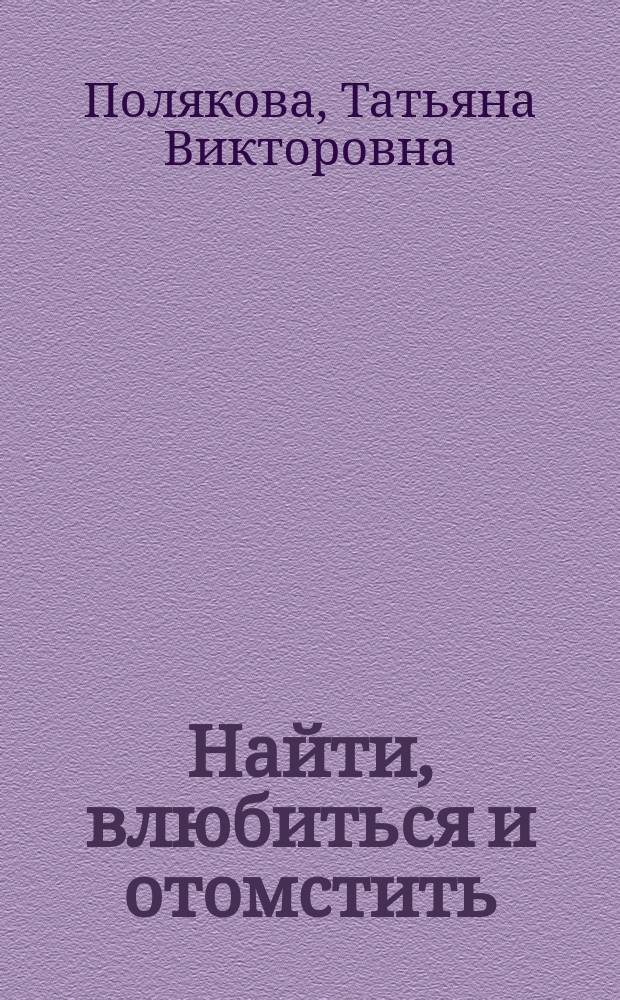 Найти, влюбиться и отомстить : роман