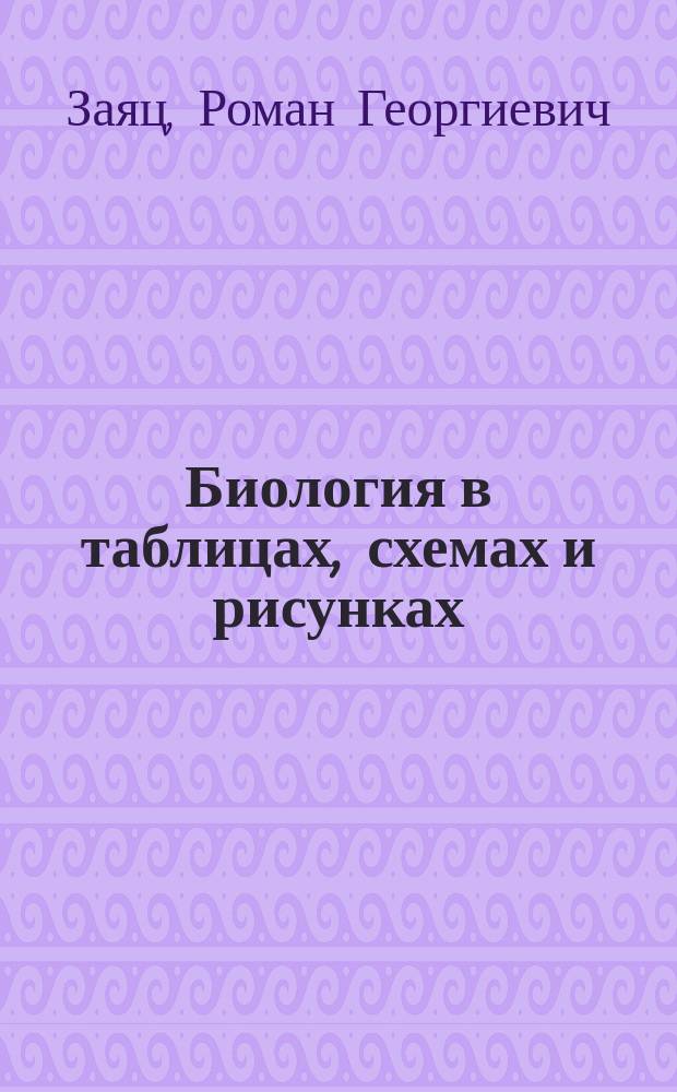 Биология в таблицах, схемах и рисунках : пособие для подготовки к ЕГЭ