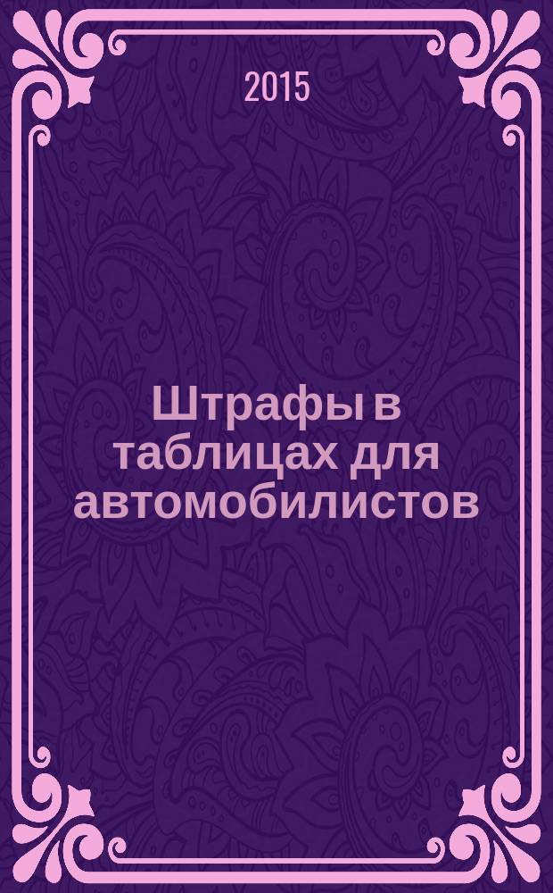 Штрафы в таблицах для автомобилистов : классификация по степени наказания : с изменениями на 2015 г. : 6+
