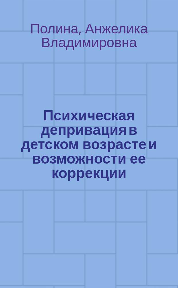 Психическая депривация в детском возрасте и возможности ее коррекции : коллективная монография