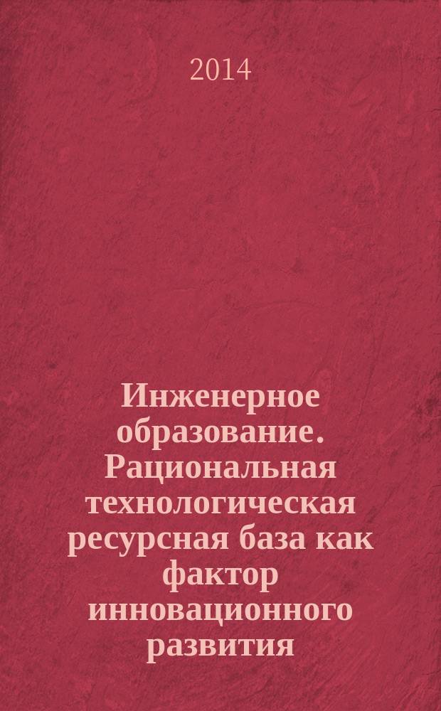 Инженерное образование. Рациональная технологическая ресурсная база как фактор инновационного развития : монография