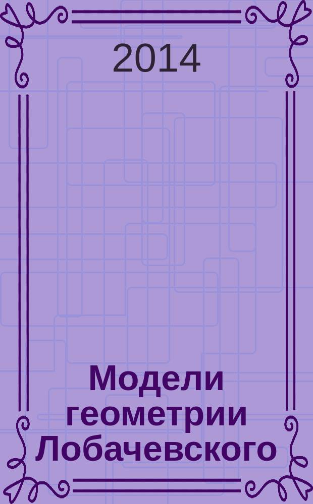 Модели геометрии Лобачевского : учебно-методическое пособие : для высших учебных заведений, ведущих подготовку по направлению 050100 - "Педагогическое образование", профиль "Математическое образование"