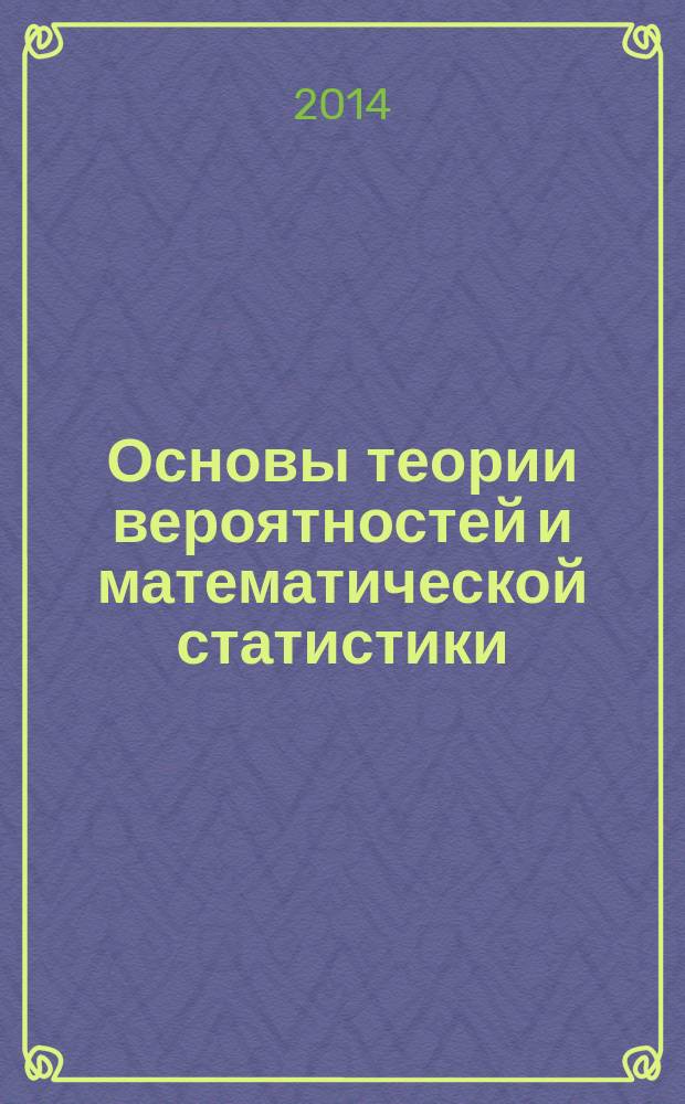 Основы теории вероятностей и математической статистики : учебно-методическое пособие для студентов очной и заочной форм обучения факультета математики, экономики и информатики