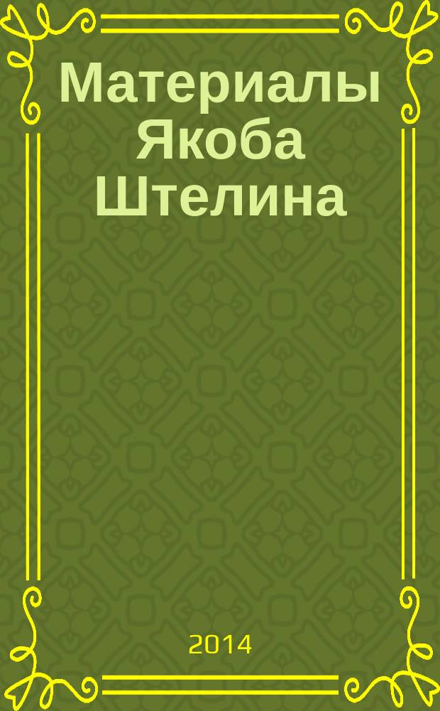 Материалы Якоба Штелина : [в 3 т.]. [Т. 1] : Записки и письма Якоба Штелина об изящных искусствах в России