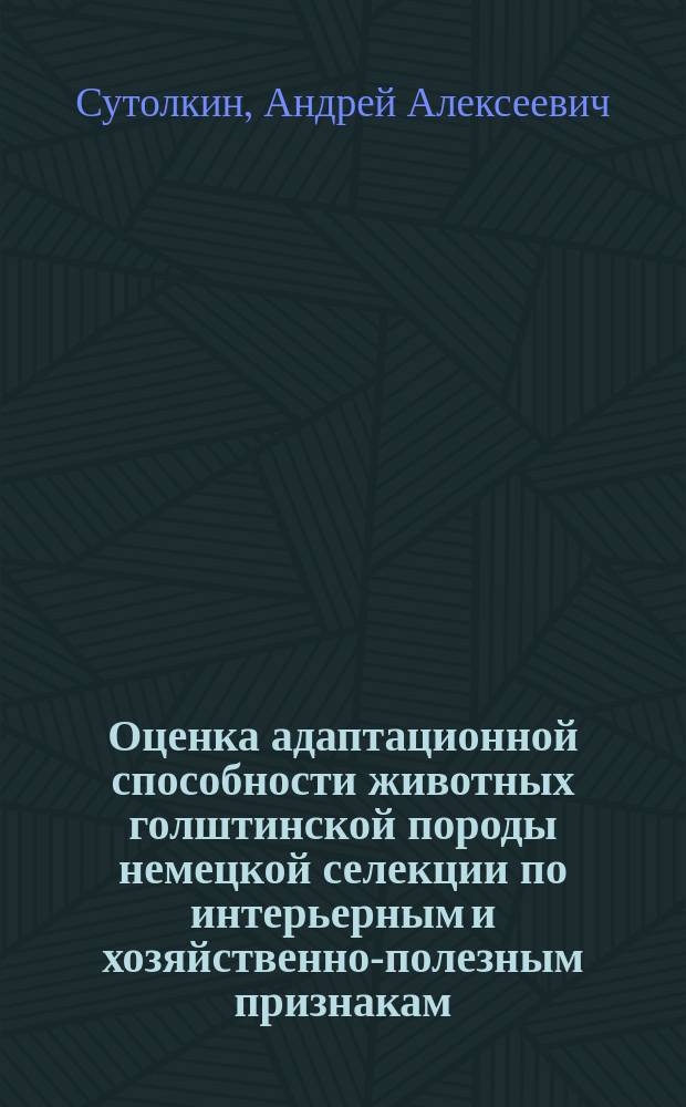 Оценка адаптационной способности животных голштинской породы немецкой селекции по интерьерным и хозяйственно-полезным признакам : автореферат диссертации на соискание ученой степени кандидата сельскохозяйственных наук : специальность 06.02.10 <Частная зоотехния, технология производства продуктов животноводства>