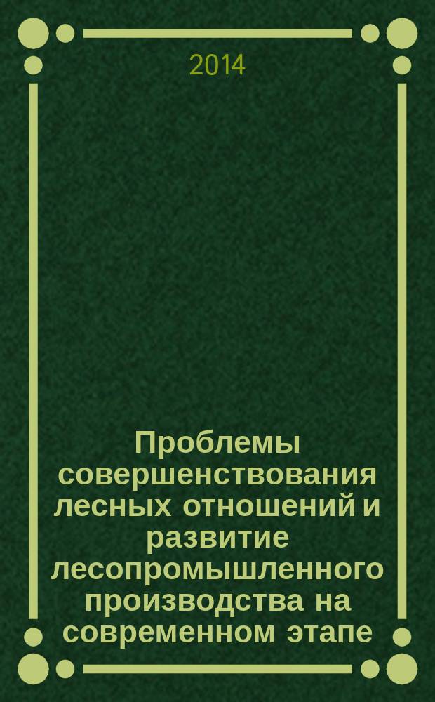 Проблемы совершенствования лесных отношений и развитие лесопромышленного производства на современном этапе : материалы научно-практической конференции с международным участием