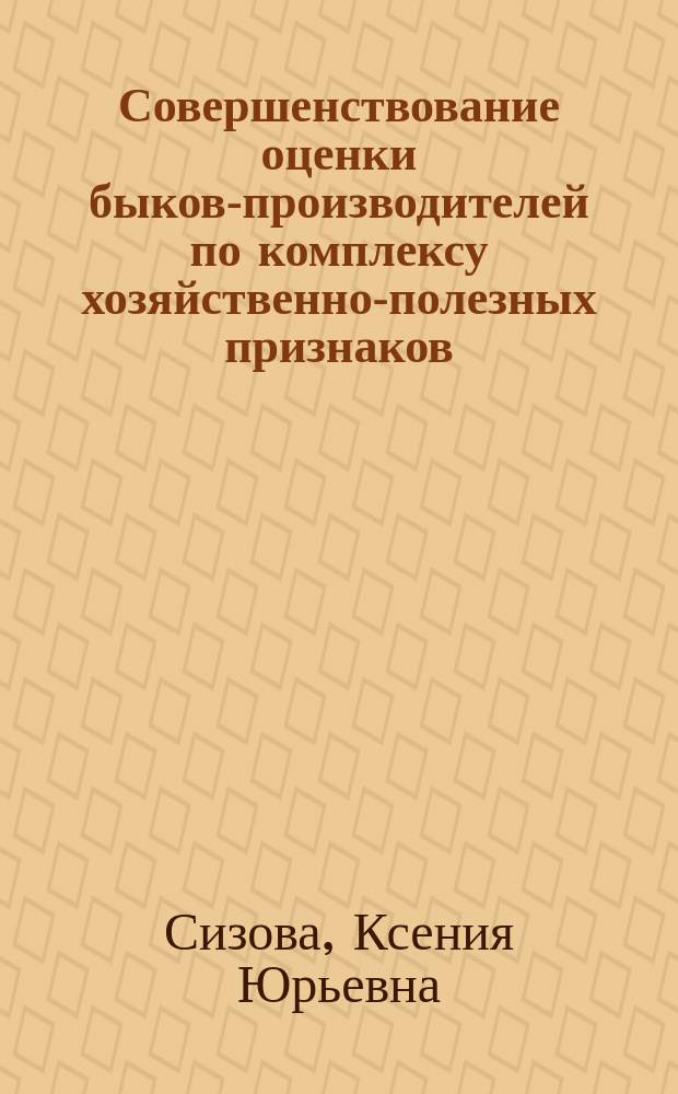 Совершенствование оценки быков-производителей по комплексу хозяйственно-полезных признаков : автореферат диссертации на соискание ученой степени ка : специальность 06.02.07 <Разведение, селекция, генетика и воспроизводство сельскохозяйственных животных> ; специальность 06.02.10 <Частная зоотехния, технология производства продуктов животноводства>