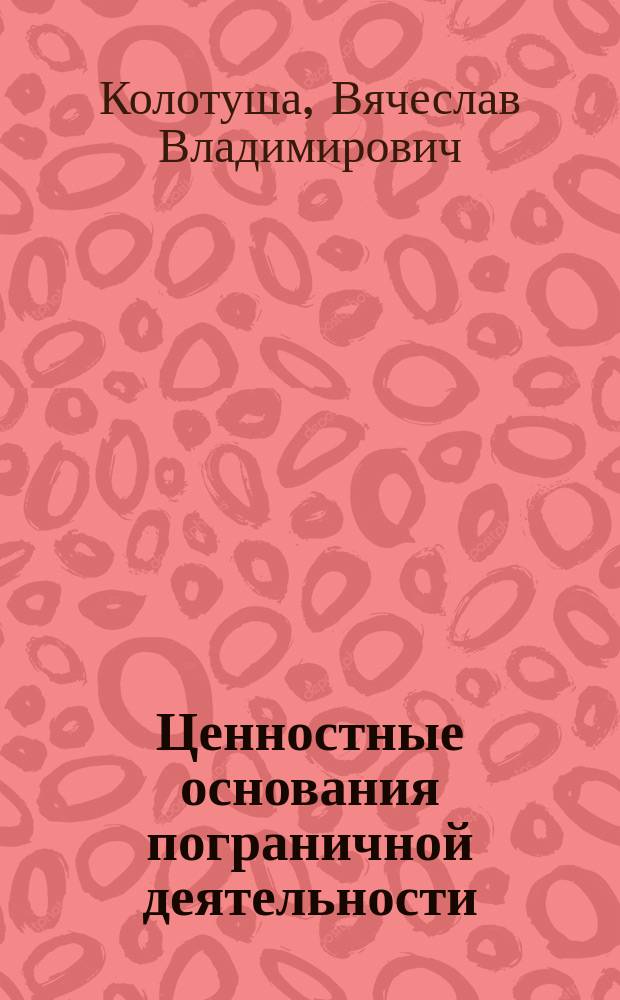 Ценностные основания пограничной деятельности : монография