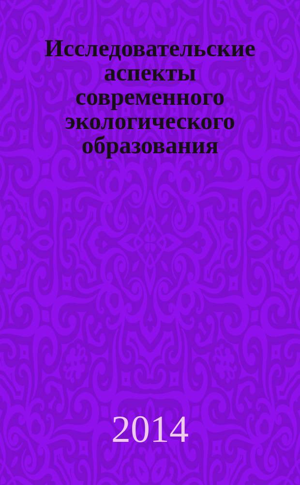Исследовательские аспекты современного экологического образования : сборник материалов Городской экспериментальной площадки