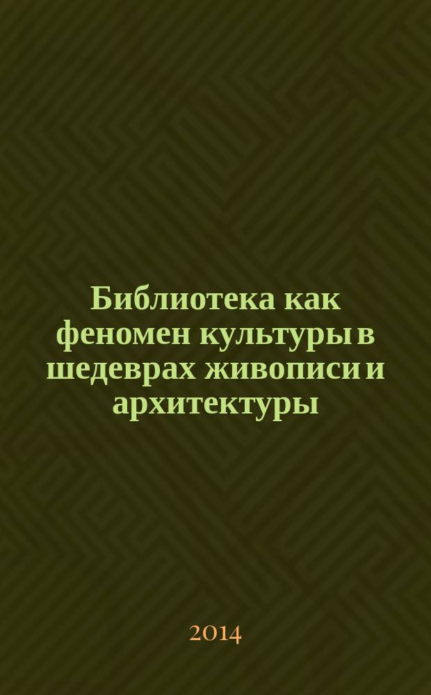 Библиотека как феномен культуры в шедеврах живописи и архитектуры : монография