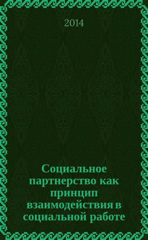 Социальное партнерство как принцип взаимодействия в социальной работе : материалы межвузовской научно-практической конференции, (28 марта 2013 года)