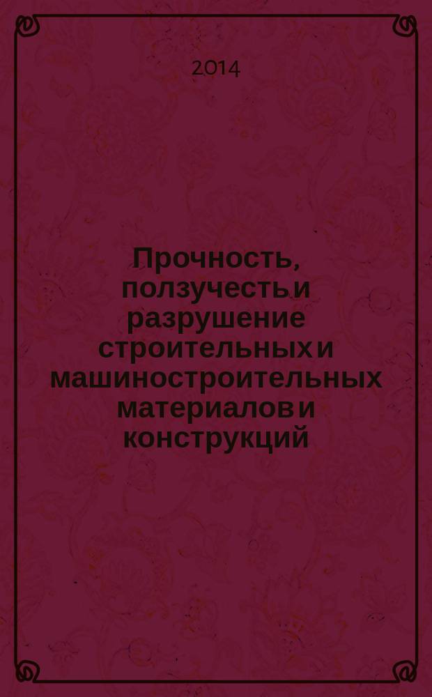 Прочность, ползучесть и разрушение строительных и машиностроительных материалов и конструкций : труды международной молодежной научной конференции, посвященной 55-летию РУДН, Москва, 18-21 ноября 2014 г