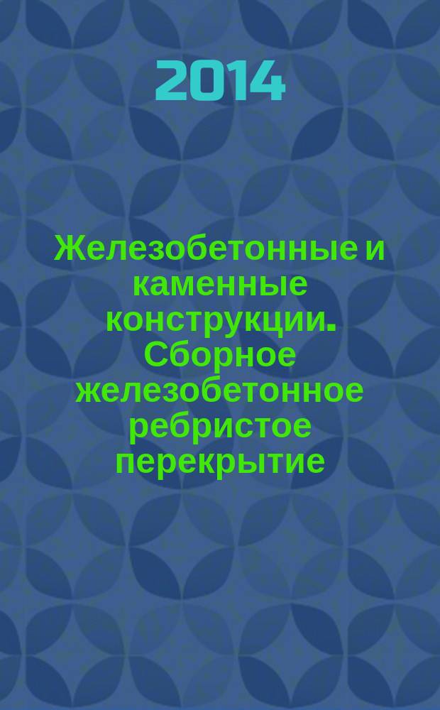Железобетонные и каменные конструкции. Сборное железобетонное ребристое перекрытие : учебное пособие : для студентов ИСИ
